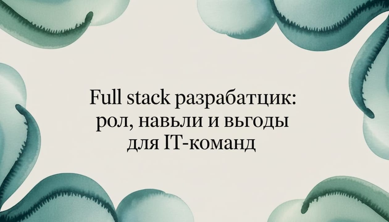 Full stack разработчик: роль, навыки и выгоды для IT-команд