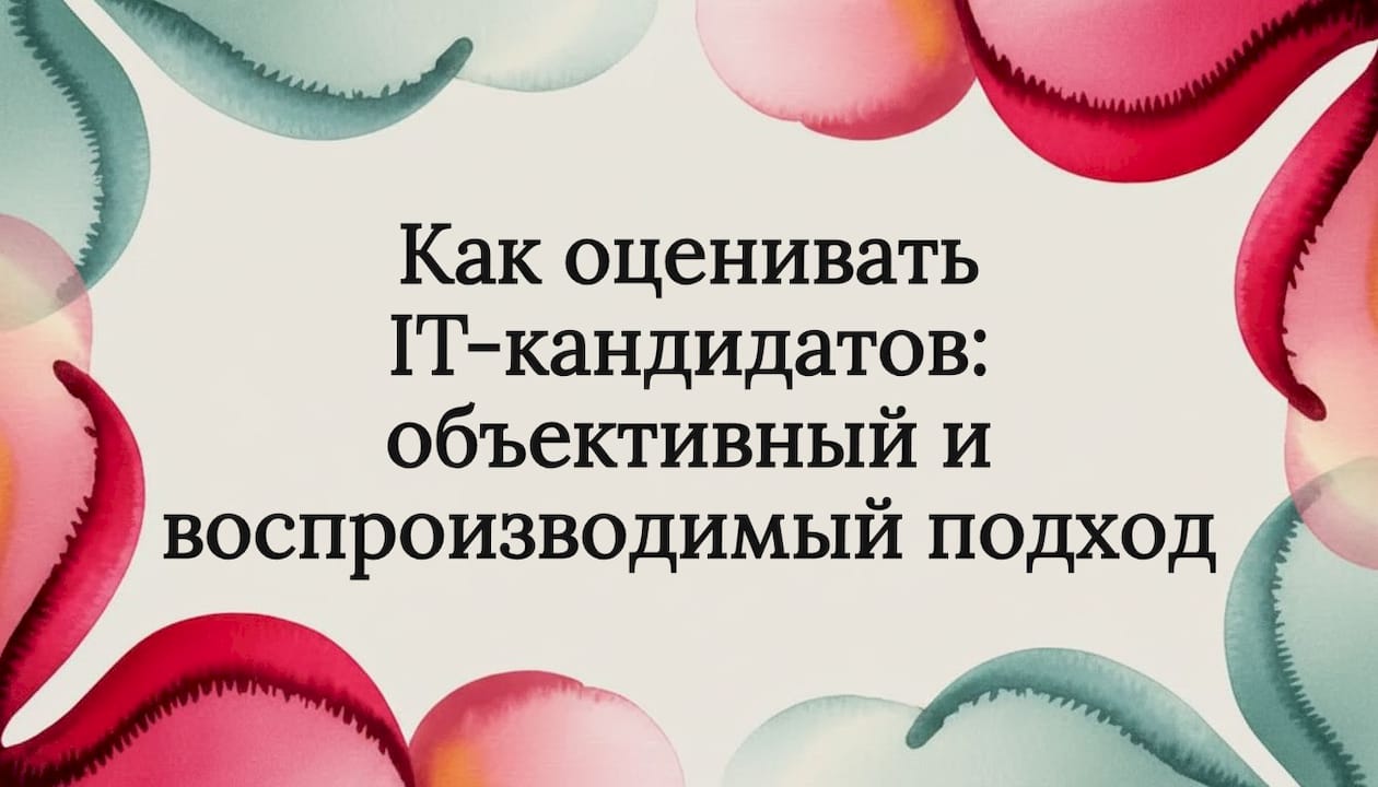 Как оценивать IT-кандидатов: объективный и воспроизводимый подход