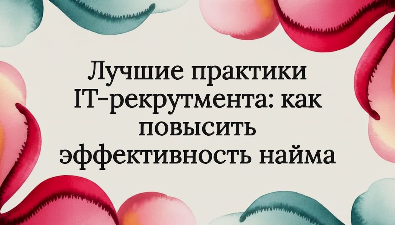 Лучшие практики IT-рекрутмента: как повысить эффективность найма