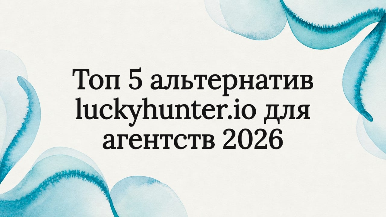 Топ 5 альтернатив luckyhunter.io для агентств 2026
