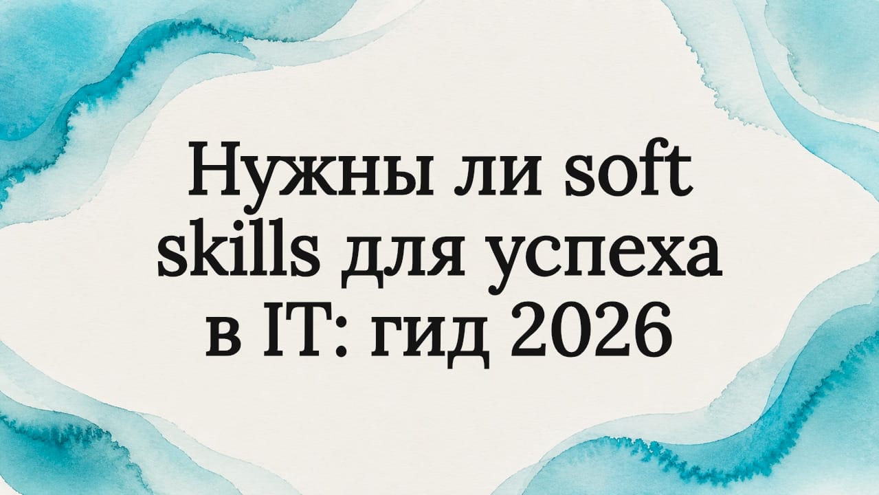 Нужны ли soft skills для успеха в IT: гид 2026