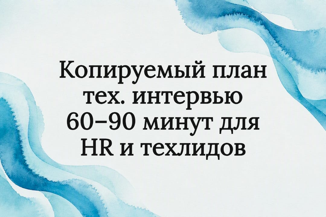 Копируемый план тех. интервью 60–90 минут для HR и техлидов