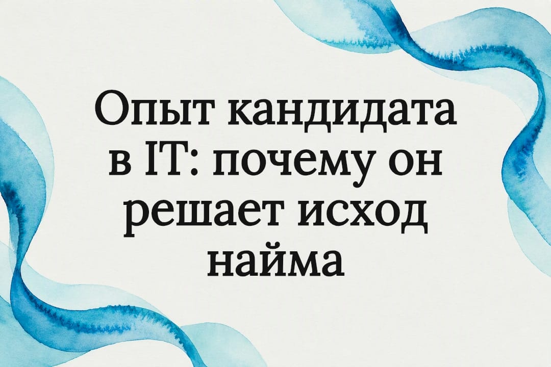 Опыт кандидата в IT: почему он решает исход найма